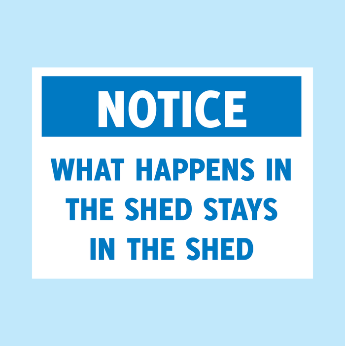 What Happens in the shed stays in the shed
